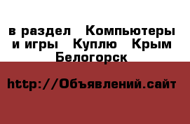  в раздел : Компьютеры и игры » Куплю . Крым,Белогорск